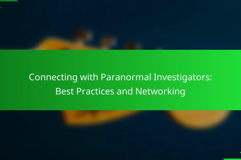 Connecting with Paranormal Investigators: Best Practices and Networking