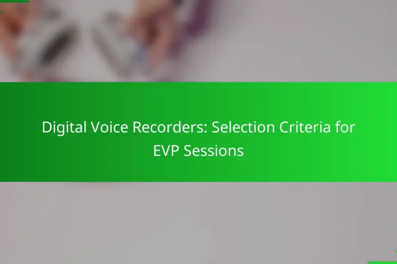 Digital Voice Recorders: Selection Criteria for EVP Sessions