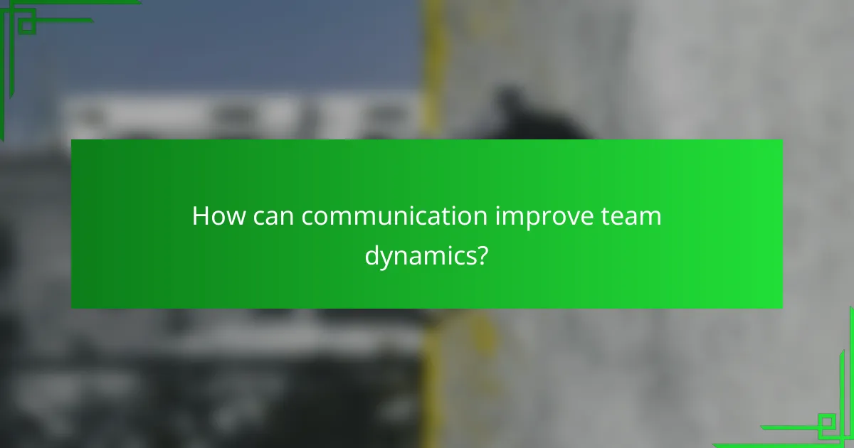 How can communication improve team dynamics?