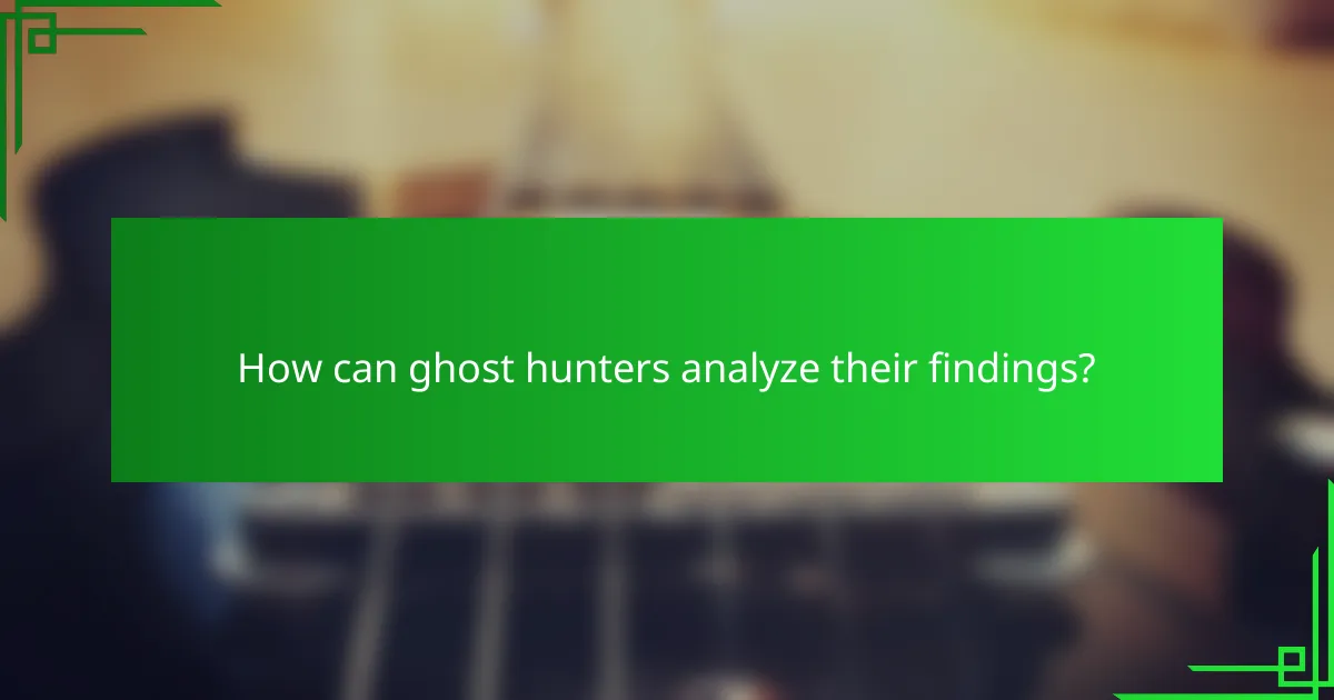 How can ghost hunters analyze their findings?