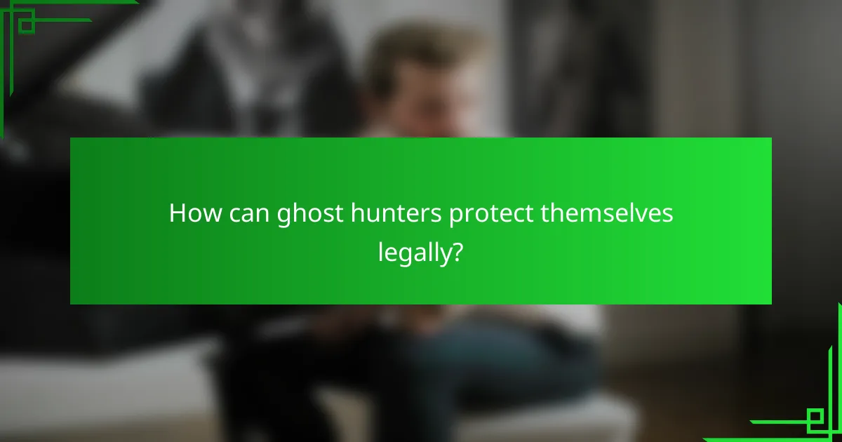 How can ghost hunters protect themselves legally?