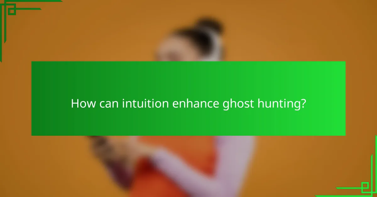 How can intuition enhance ghost hunting?