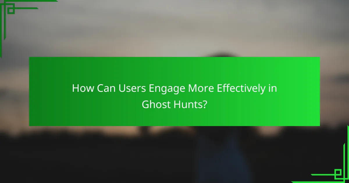 How Can Users Engage More Effectively in Ghost Hunts?