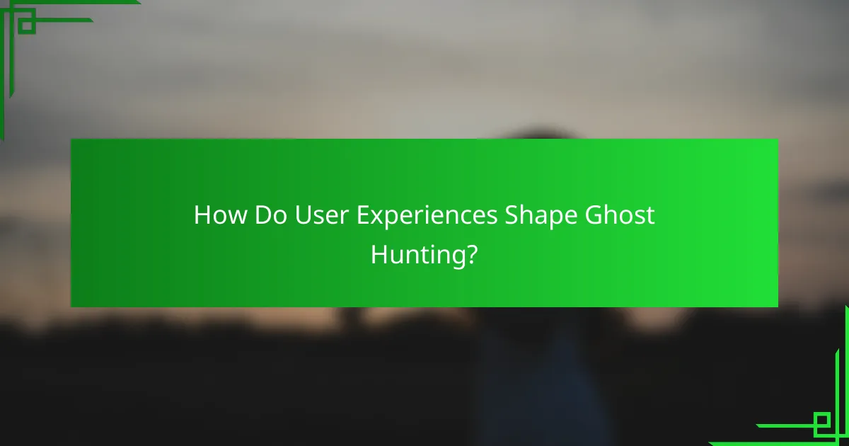 How Do User Experiences Shape Ghost Hunting?