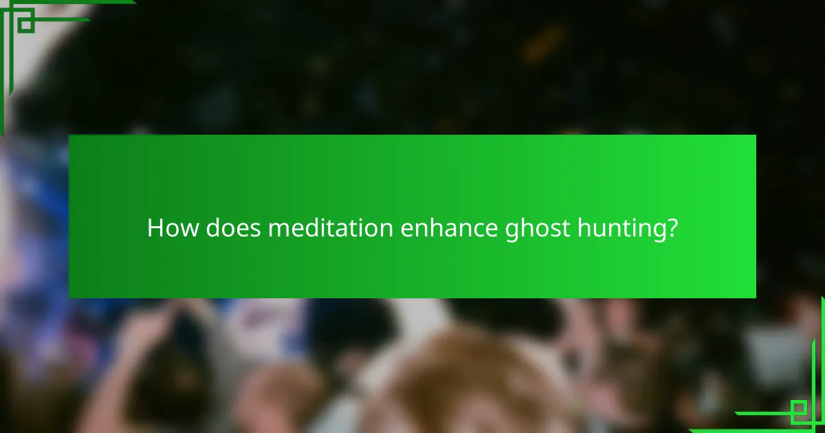 How does meditation enhance ghost hunting?