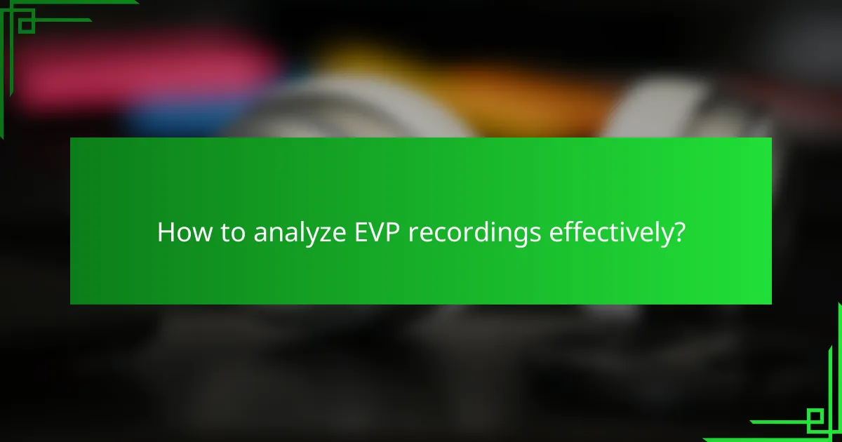 How to analyze EVP recordings effectively?