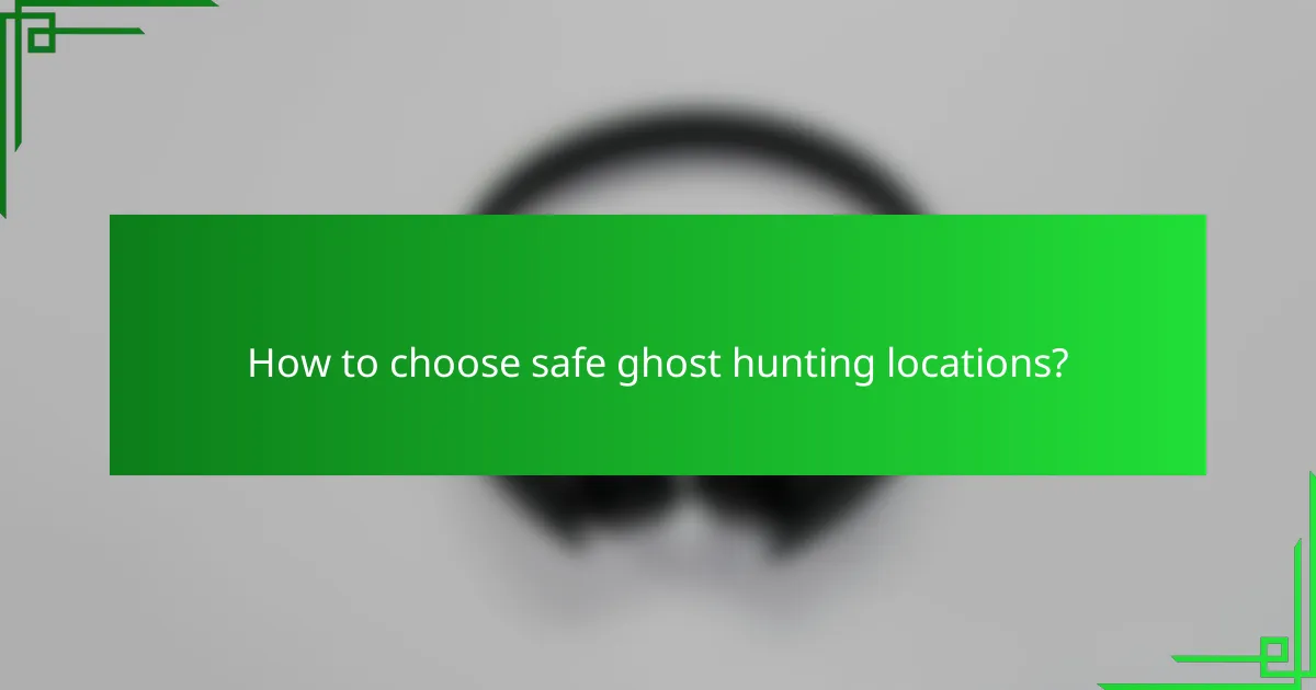 How to choose safe ghost hunting locations?