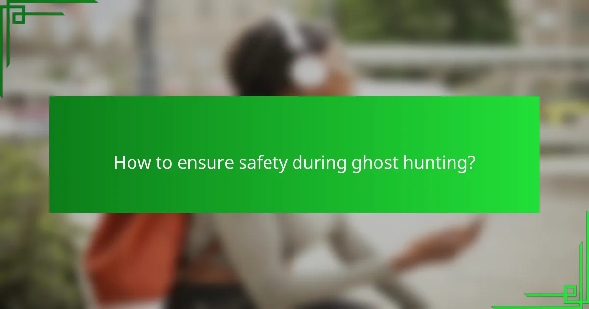 How to ensure safety during ghost hunting?