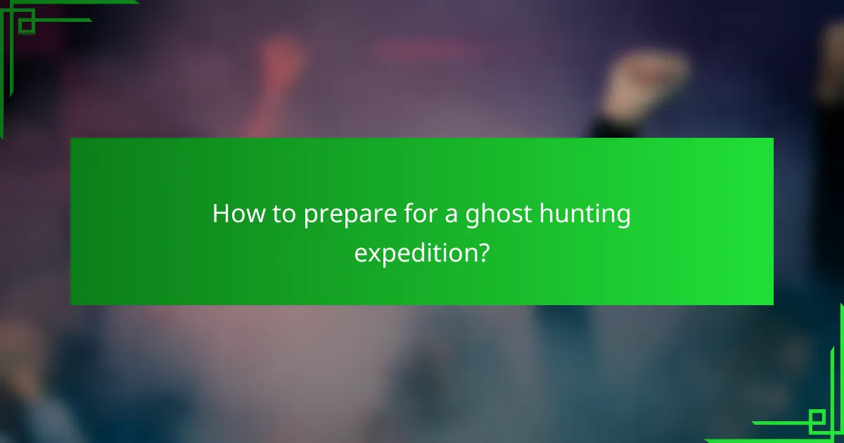How to prepare for a ghost hunting expedition?