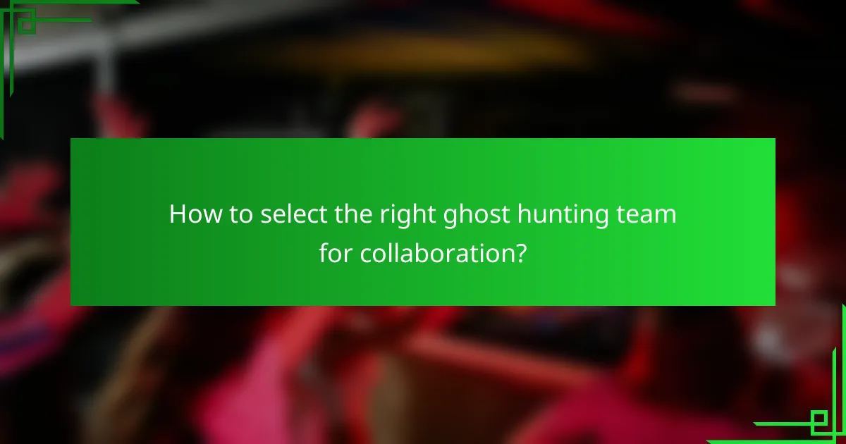 How to select the right ghost hunting team for collaboration?