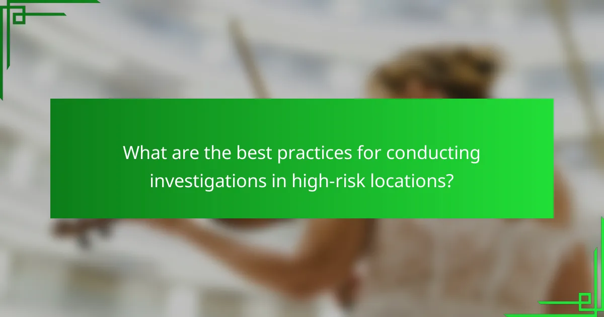 What are the best practices for conducting investigations in high-risk locations?