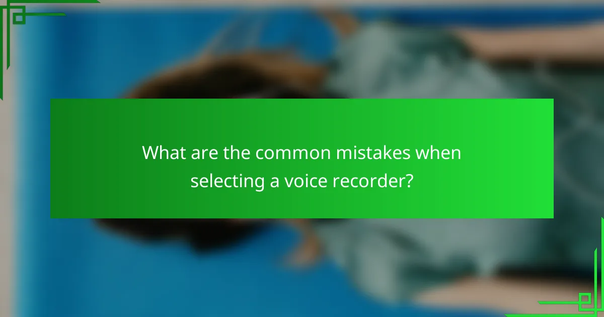 What are the common mistakes when selecting a voice recorder?