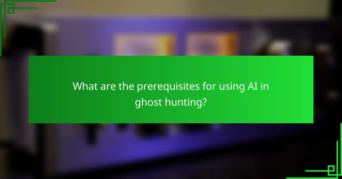 What are the prerequisites for using AI in ghost hunting?
