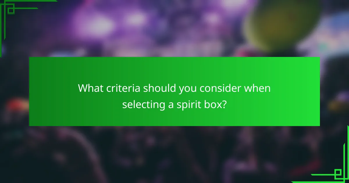 What criteria should you consider when selecting a spirit box?
