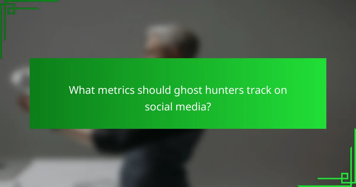 What metrics should ghost hunters track on social media?