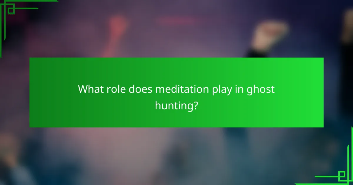 What role does meditation play in ghost hunting?