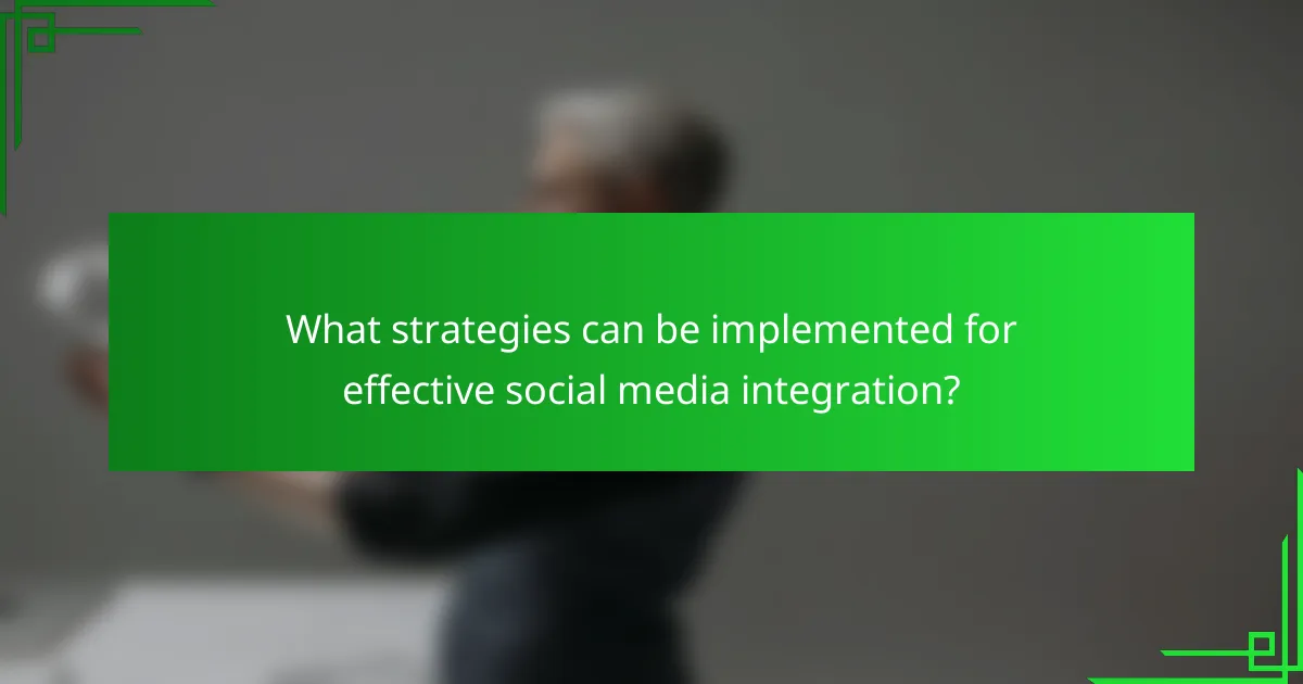 What strategies can be implemented for effective social media integration?