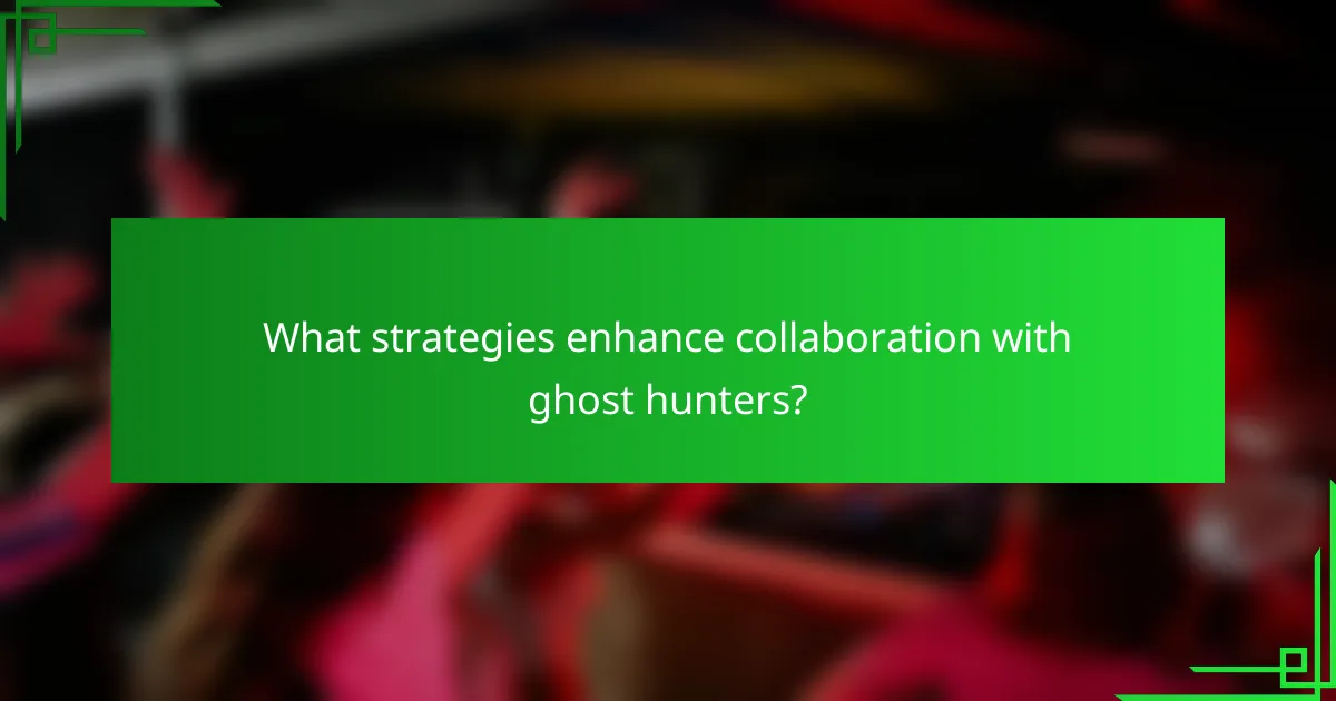 What strategies enhance collaboration with ghost hunters?