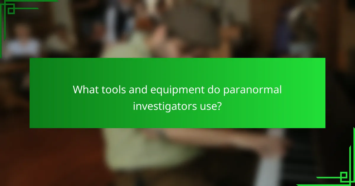 What tools and equipment do paranormal investigators use?