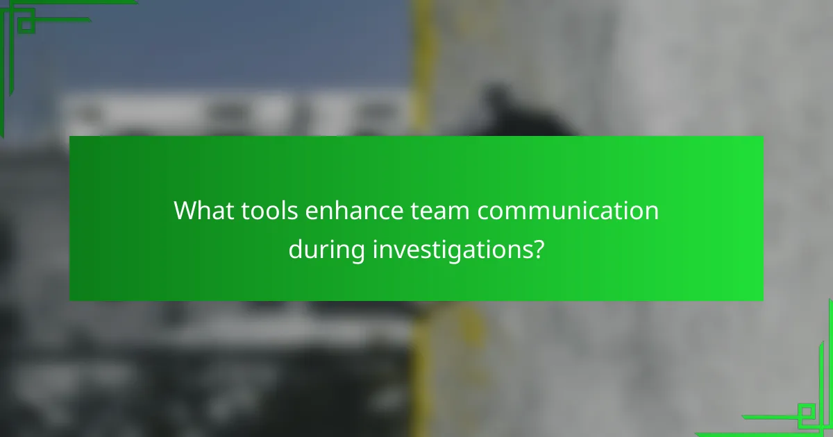 What tools enhance team communication during investigations?